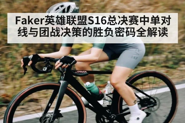 Faker英雄联盟S16总决赛中单对线与团战决策的胜负密码全解读