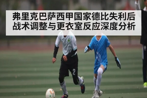 弗里克巴萨西甲国家德比失利后战术调整与更衣室反应深度分析
